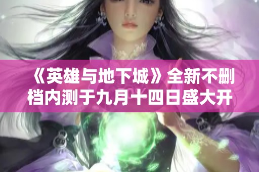 《英雄与地下城》全新不删档内测于九月十四日盛大开启
