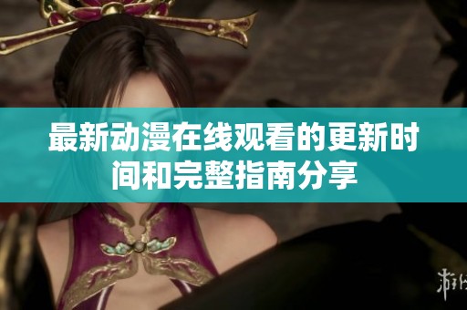 最新动漫在线观看的更新时间和完整指南分享