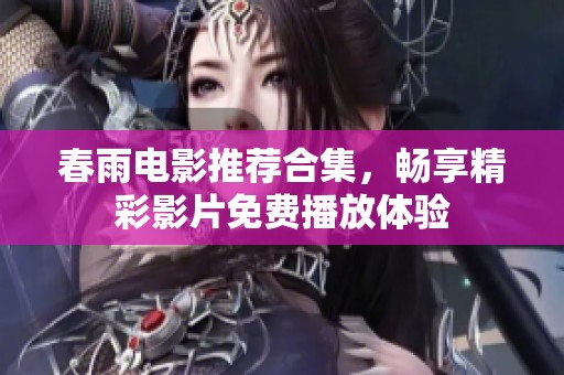 春雨电影推荐合集，畅享精彩影片免费播放体验