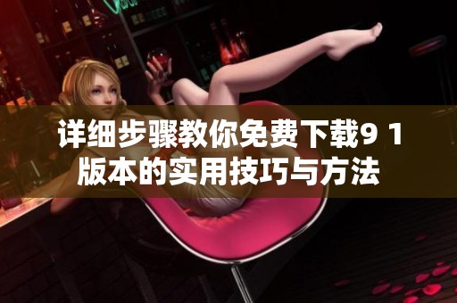 详细步骤教你免费下载9 1版本的实用技巧与方法
