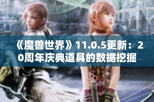 《魔兽世界》11.0.5更新：20周年庆典道具的数据挖掘与赏析