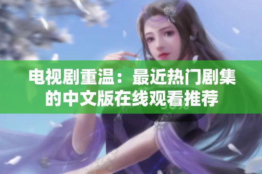 电视剧重温：最近热门剧集的中文版在线观看推荐