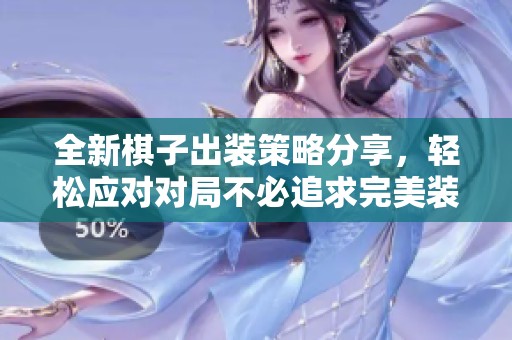 全新棋子出装策略分享，轻松应对对局不必追求完美装备