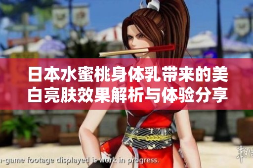 日本水蜜桃身体乳带来的美白亮肤效果解析与体验分享