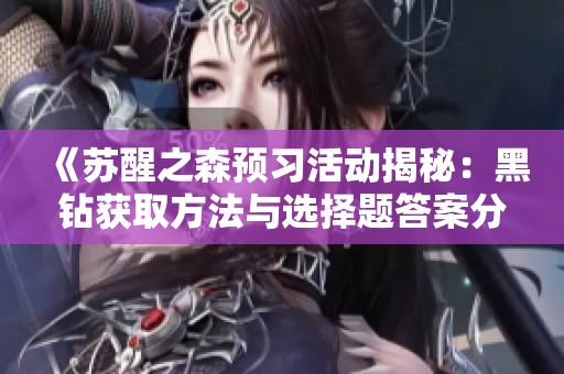 《苏醒之森预习活动揭秘：黑钻获取方法与选择题答案分享》