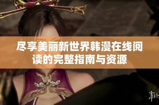 尽享美丽新世界韩漫在线阅读的完整指南与资源