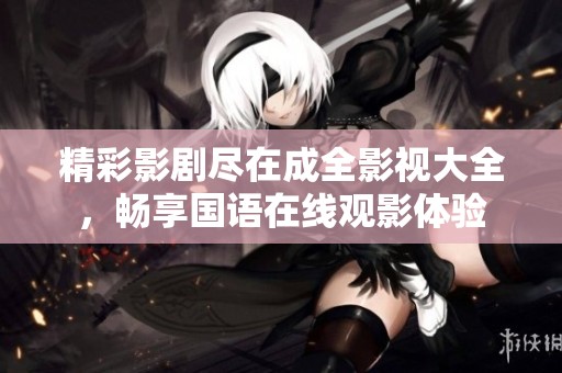 精彩影剧尽在成全影视大全，畅享国语在线观影体验