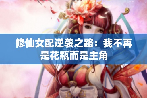 修仙女配逆袭之路：我不再是花瓶而是主角