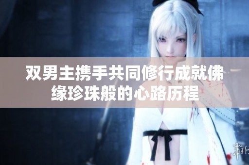 双男主携手共同修行成就佛缘珍珠般的心路历程