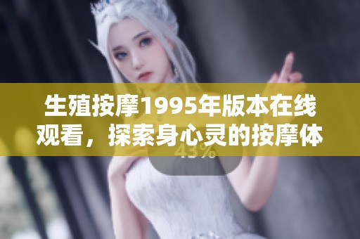 生殖按摩1995年版本在线观看，探索身心灵的按摩体验