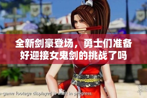 全新剑豪登场，勇士们准备好迎接女鬼剑的挑战了吗