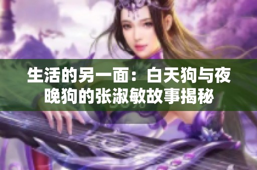 生活的另一面：白天狗与夜晚狗的张淑敏故事揭秘