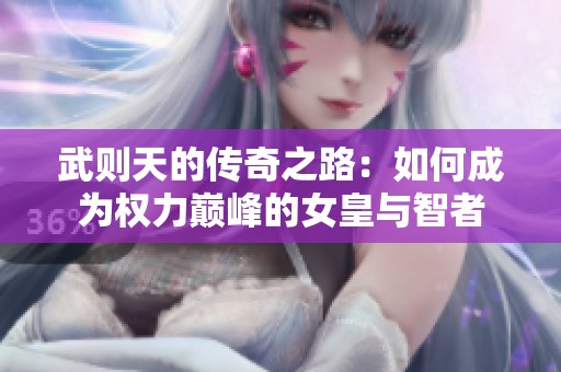 武则天的传奇之路：如何成为权力巅峰的女皇与智者