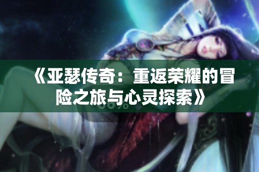 《亚瑟传奇：重返荣耀的冒险之旅与心灵探索》