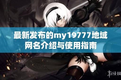 最新发布的my19777地域网名介绍与使用指南