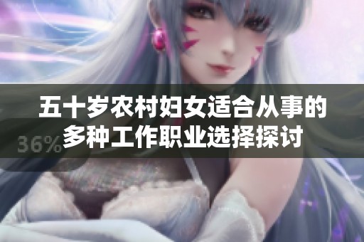 五十岁农村妇女适合从事的多种工作职业选择探讨