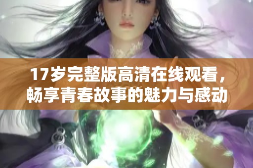 17岁完整版高清在线观看，畅享青春故事的魅力与感动