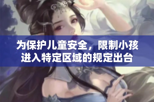 为保护儿童安全，限制小孩进入特定区域的规定出台