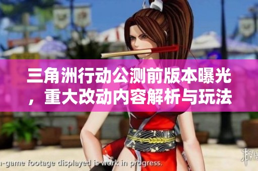 三角洲行动公测前版本曝光，重大改动内容解析与玩法体验分享