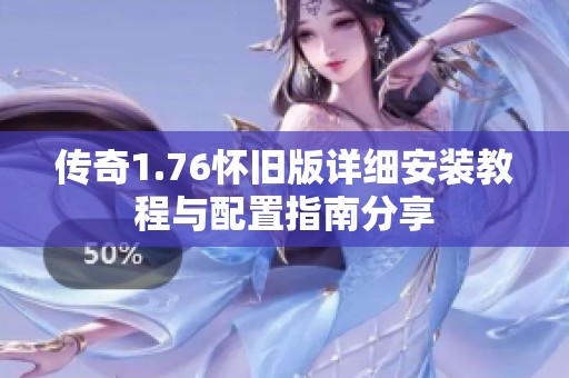 传奇1.76怀旧版详细安装教程与配置指南分享