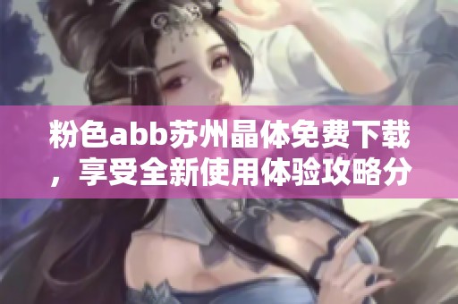粉色abb苏州晶体免费下载，享受全新使用体验攻略分享