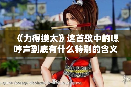 《力得摸太》这首歌中的嗯哼声到底有什么特别的含义？