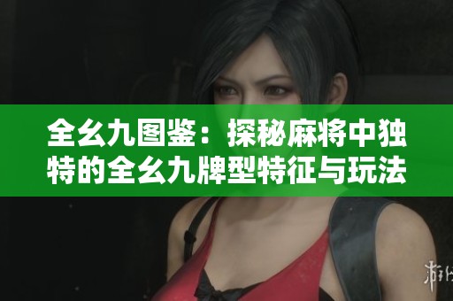 全幺九图鉴：探秘麻将中独特的全幺九牌型特征与玩法