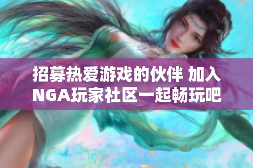 招募热爱游戏的伙伴 加入NGA玩家社区一起畅玩吧