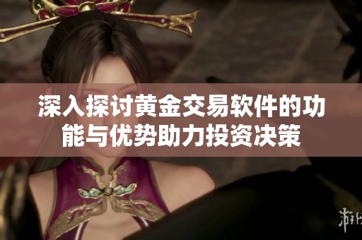 深入探讨黄金交易软件的功能与优势助力投资决策