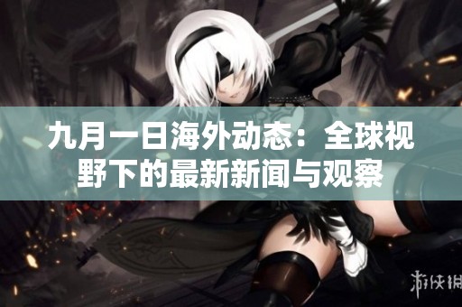 九月一日海外动态：全球视野下的最新新闻与观察
