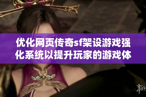优化网页传奇sf架设游戏强化系统以提升玩家的游戏体验