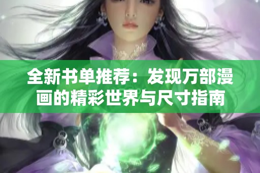 全新书单推荐：发现万部漫画的精彩世界与尺寸指南