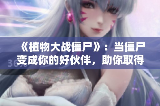 《植物大战僵尸》：当僵尸变成你的好伙伴，助你取得胜利