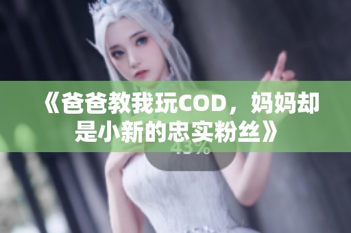 《爸爸教我玩COD，妈妈却是小新的忠实粉丝》