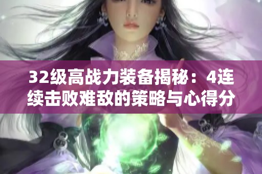 32级高战力装备揭秘：4连续击败难敌的策略与心得分享