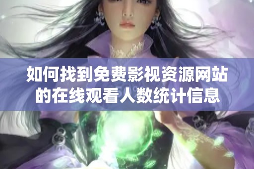如何找到免费影视资源网站的在线观看人数统计信息