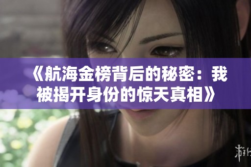 《航海金榜背后的秘密：我被揭开身份的惊天真相》