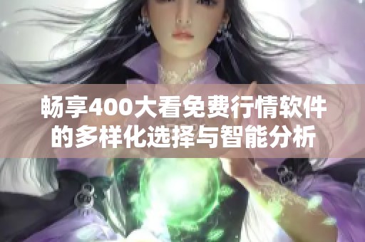 畅享400大看免费行情软件的多样化选择与智能分析