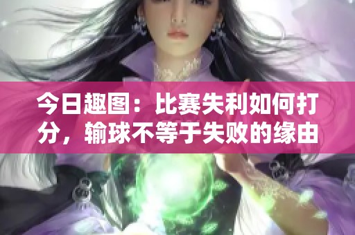 今日趣图：比赛失利如何打分，输球不等于失败的缘由揭秘