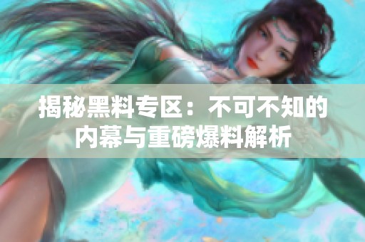 揭秘黑料专区：不可不知的内幕与重磅爆料解析