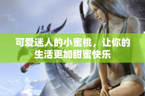 可爱迷人的小蜜桃，让你的生活更加甜蜜快乐