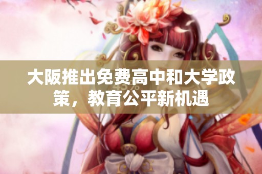 大阪推出免费高中和大学政策，教育公平新机遇