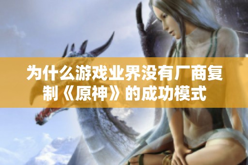 为什么游戏业界没有厂商复制《原神》的成功模式