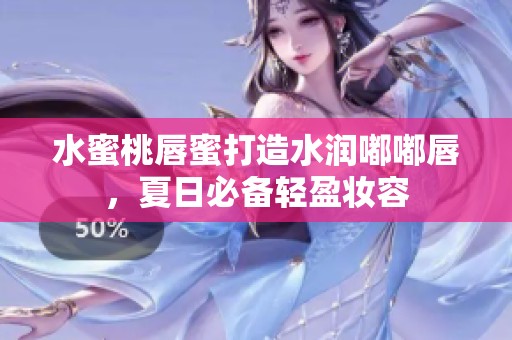 水蜜桃唇蜜打造水润嘟嘟唇，夏日必备轻盈妆容