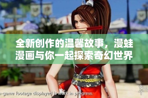 全新创作的温馨故事，漫蛙漫画与你一起探索奇幻世界
