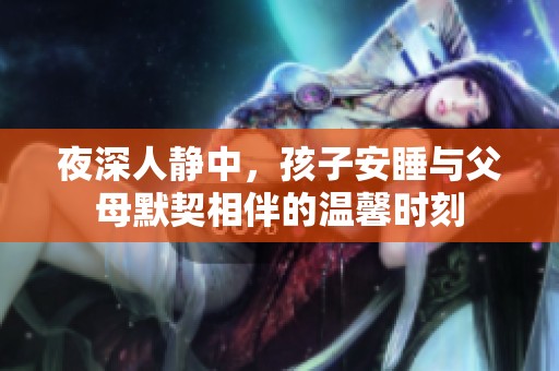 夜深人静中，孩子安睡与父母默契相伴的温馨时刻