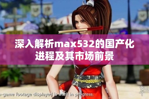 深入解析max532的国产化进程及其市场前景