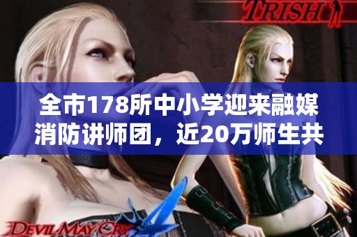 全市178所中小学迎来融媒消防讲师团，近20万师生共同学习消防知识