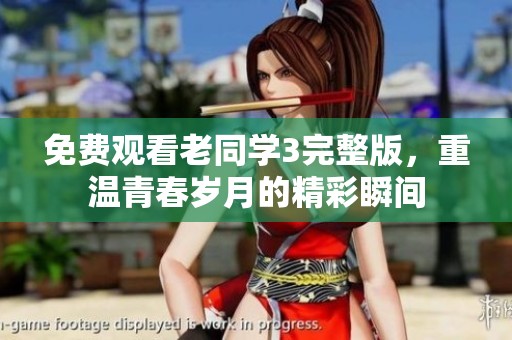 免费观看老同学3完整版，重温青春岁月的精彩瞬间