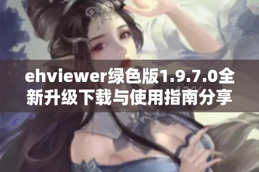 ehviewer绿色版1.9.7.0全新升级下载与使用指南分享